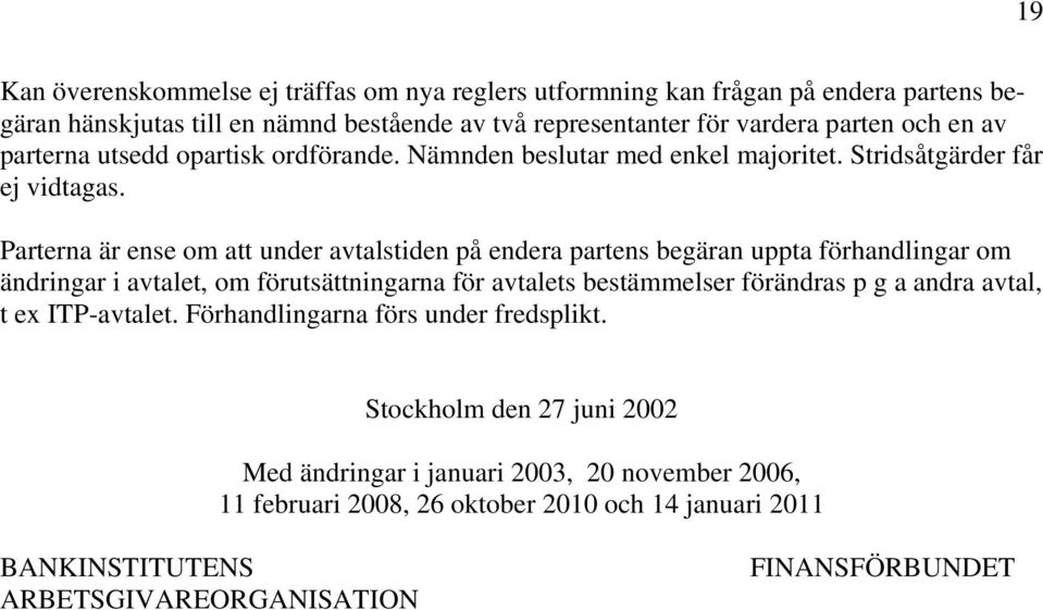 Parterna är ense om att under avtalstiden på endera partens begäran uppta förhandlingar om ändringar i avtalet, om förutsättningarna för avtalets bestämmelser förändras p g a