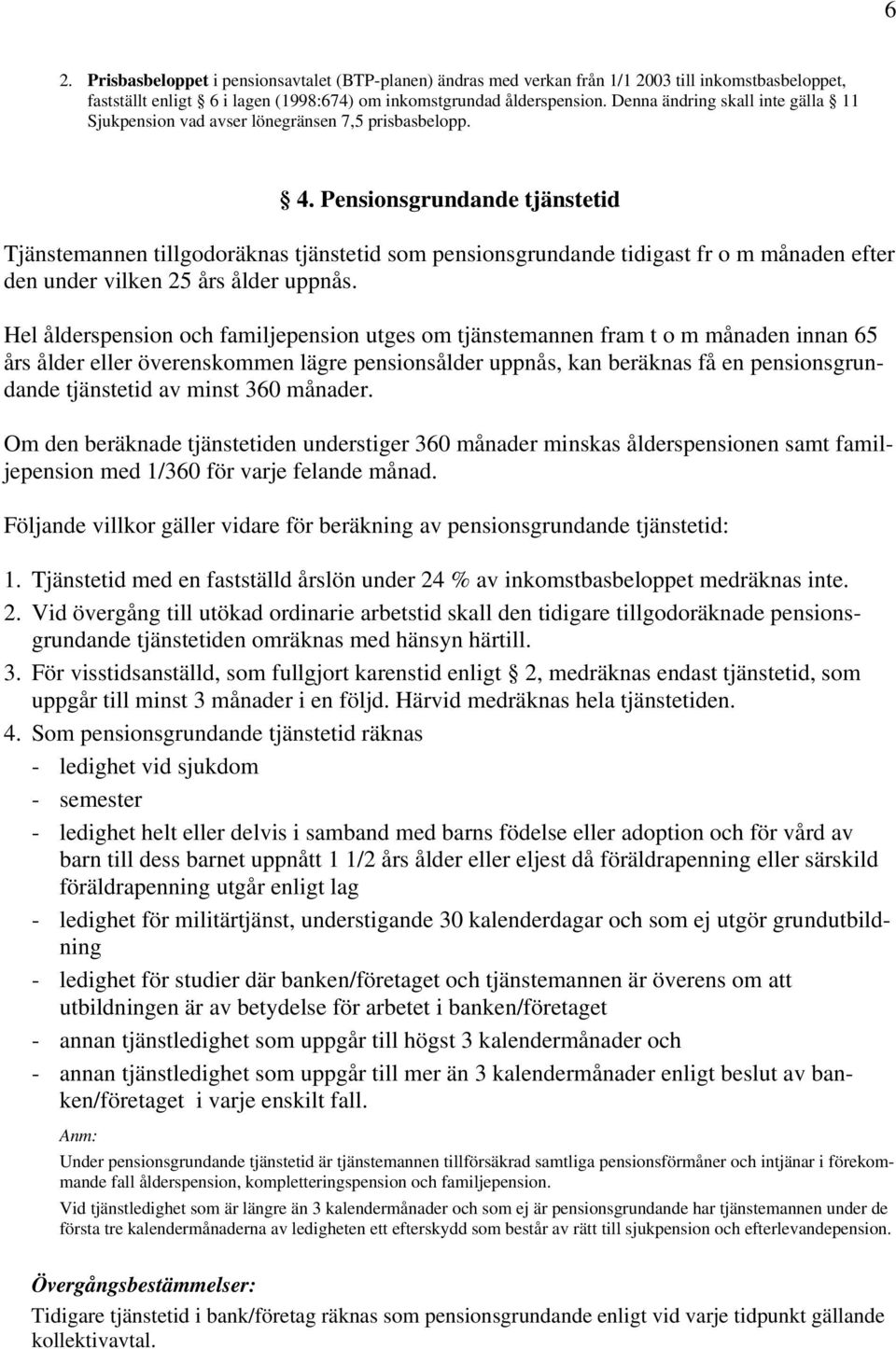 Pensionsgrundande tjänstetid Tjänstemannen tillgodoräknas tjänstetid som pensionsgrundande tidigast fr o m månaden efter den under vilken 25 års ålder uppnås.