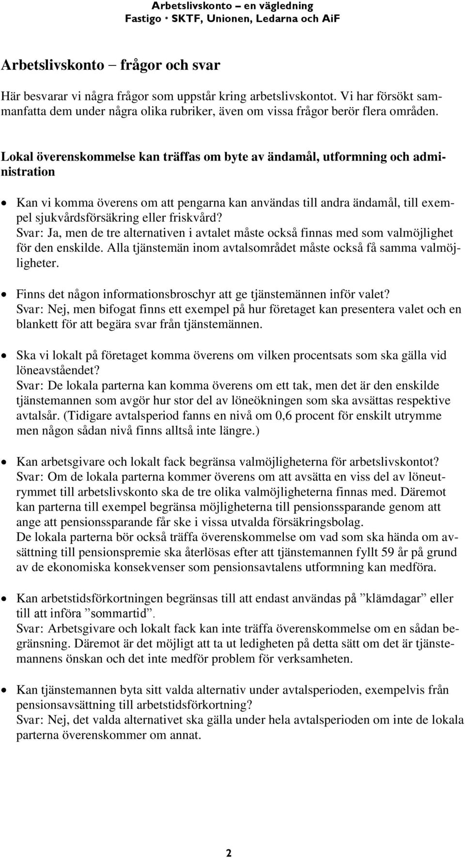 friskvård? Svar: Ja, men de tre alternativen i avtalet måste också finnas med som valmöjlighet för den enskilde. Alla tjänstemän inom avtalsområdet måste också få samma valmöjligheter.