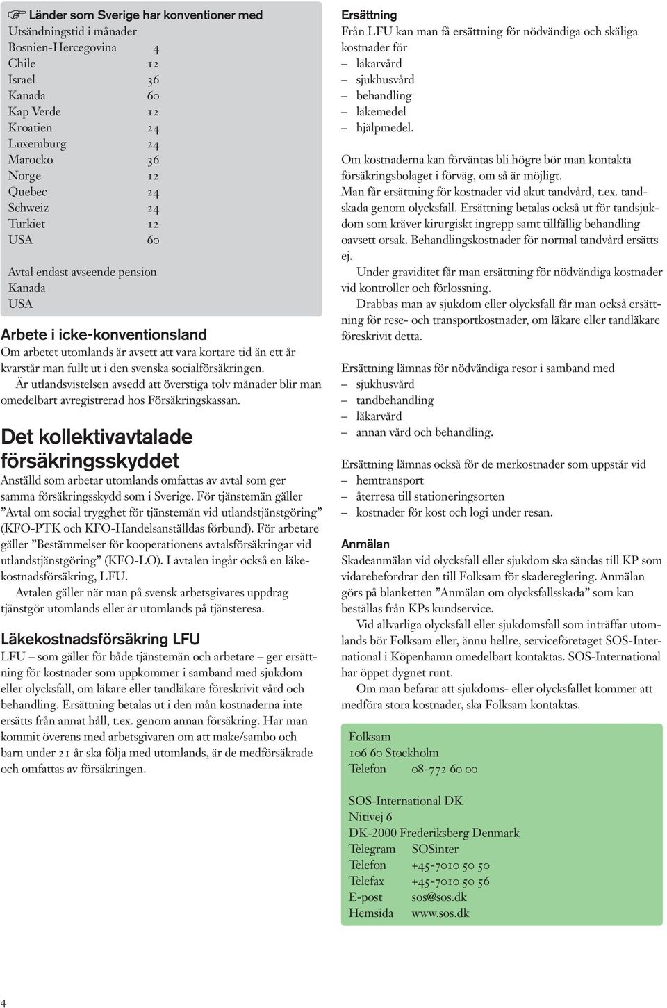 socialförsäkringen. Är utlandsvistelsen avsedd att överstiga tolv månader blir man omedelbart avregistrerad hos Försäkringskassan.