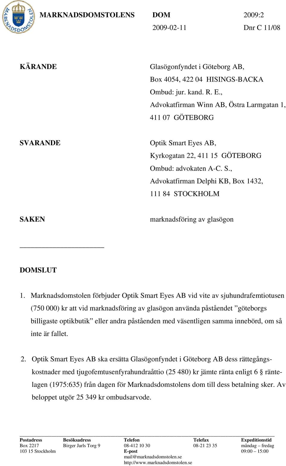 Marknadsdomstolen förbjuder Optik Smart Eyes AB vid vite av sjuhundrafemtiotusen (750 000) kr att vid marknadsföring av glasögon använda påståendet göteborgs billigaste optikbutik eller andra