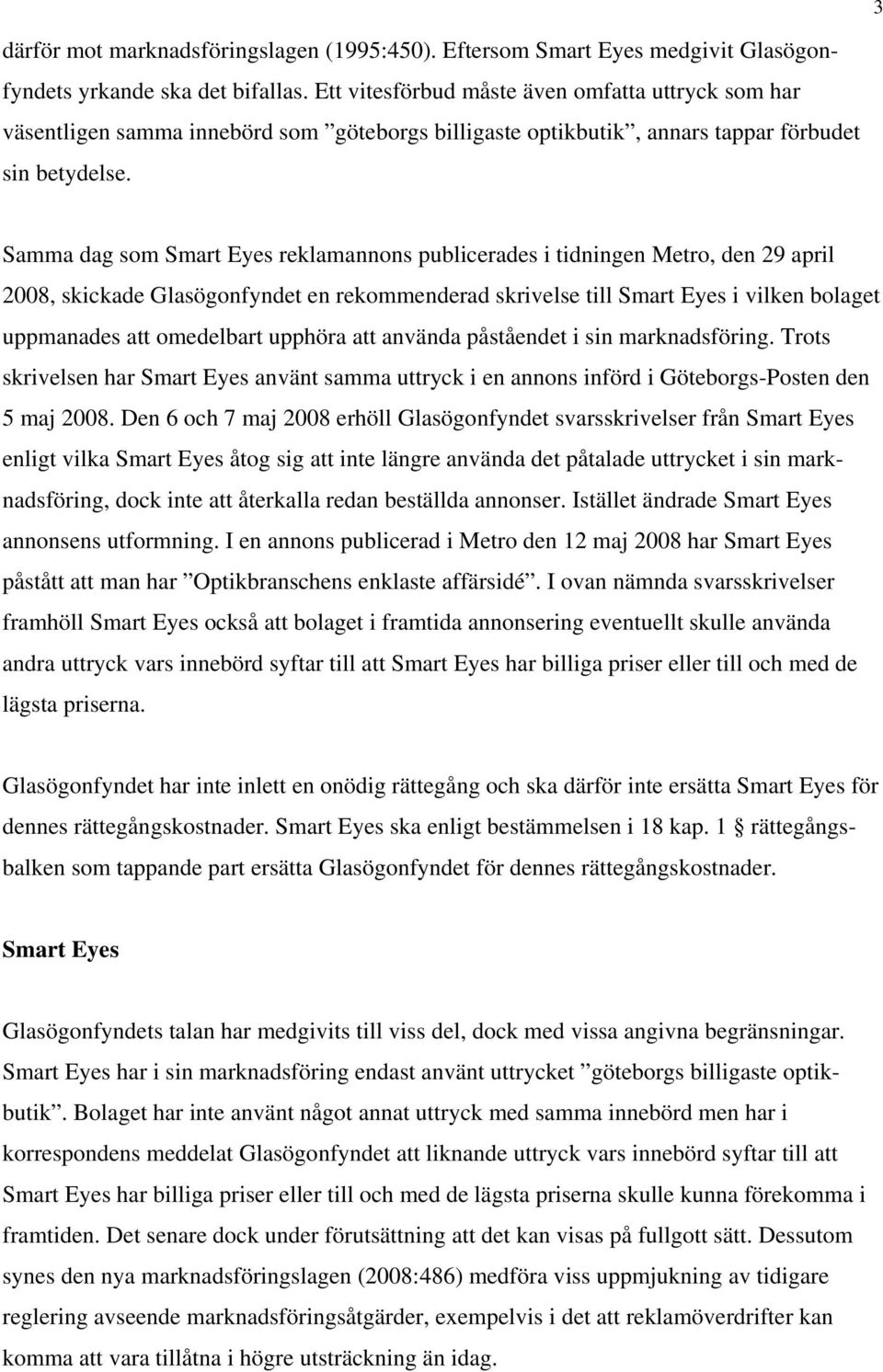 Samma dag som Smart Eyes reklamannons publicerades i tidningen Metro, den 29 april 2008, skickade Glasögonfyndet en rekommenderad skrivelse till Smart Eyes i vilken bolaget uppmanades att omedelbart
