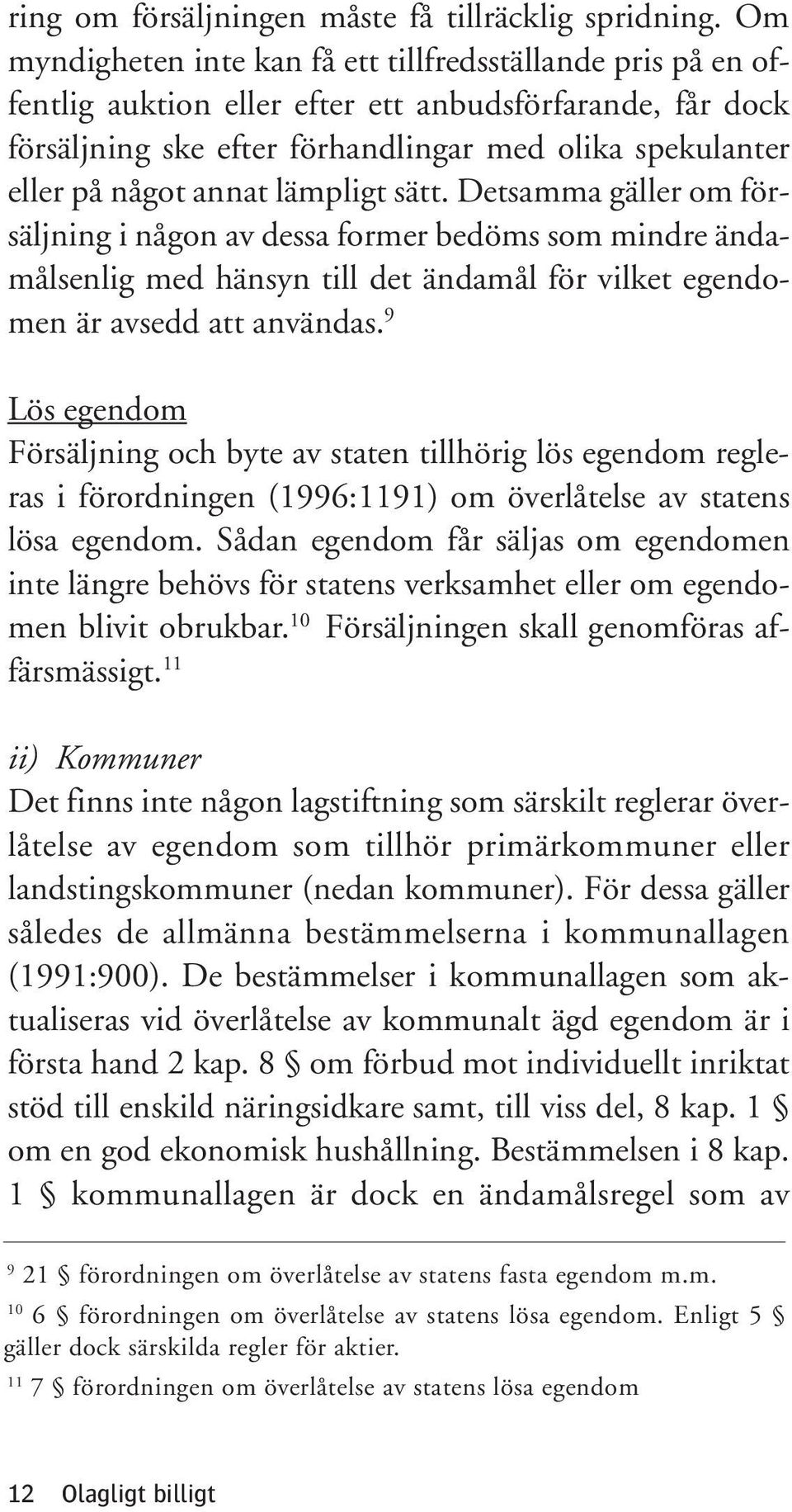 annat lämpligt sätt. Detsamma gäller om försäljning i någon av dessa former bedöms som mindre ändamålsenlig med hänsyn till det ändamål för vilket egendomen är avsedd att användas.