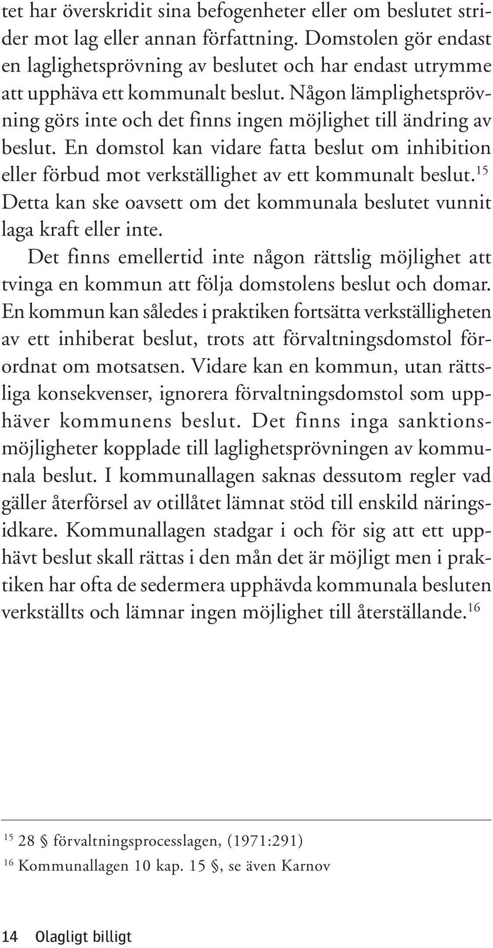 Någon lämplighetsprövning görs inte och det finns ingen möjlighet till ändring av beslut. En domstol kan vidare fatta beslut om inhibition eller förbud mot verkställighet av ett kommunalt beslut.