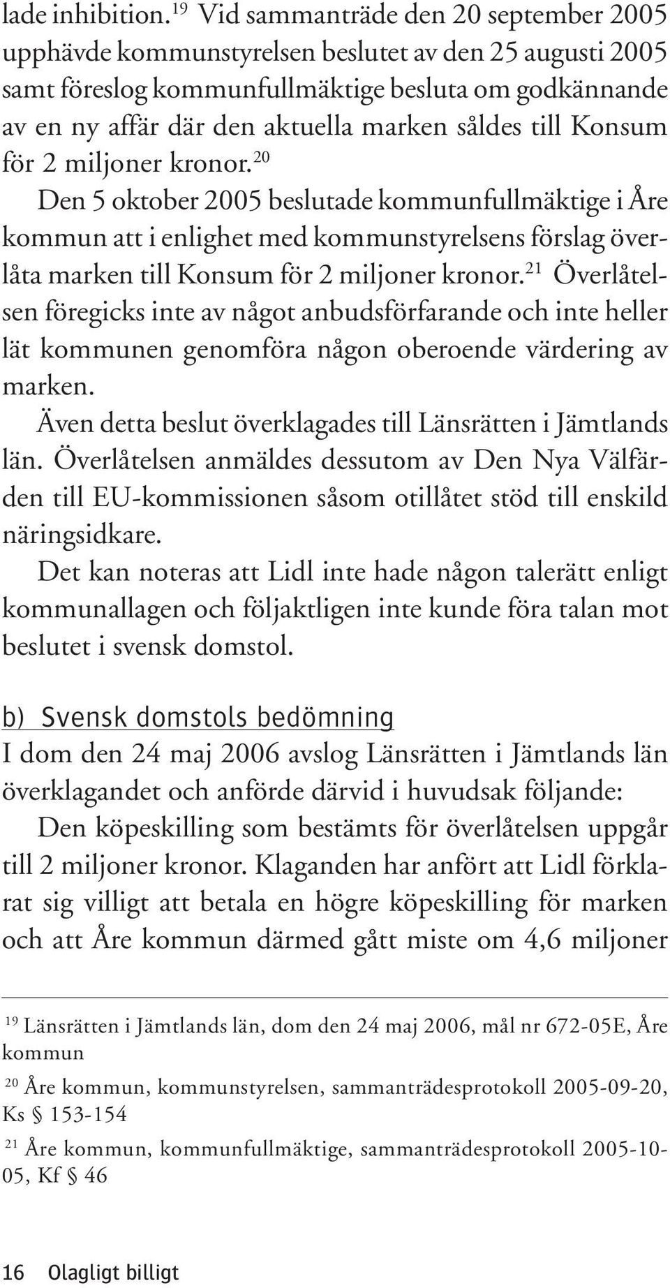 till Konsum för 2 miljoner kronor. 20 Den 5 oktober 2005 beslutade kommunfullmäktige i Åre kommun att i enlighet med kommunstyrelsens förslag överlåta marken till Konsum för 2 miljoner kronor.