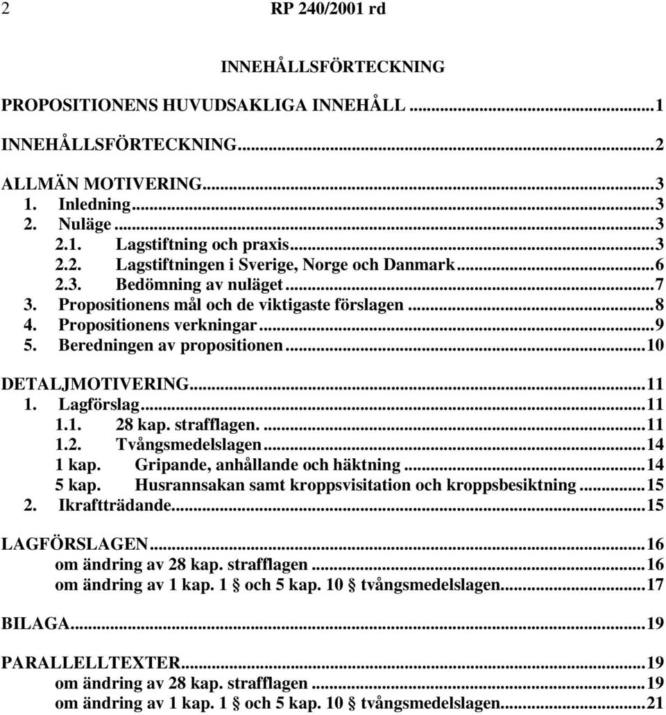 strafflagen....11 1.2. Tvångsmedelslagen...14 1 kap. Gripande, anhållande och häktning...14 5 kap. Husrannsakan samt kroppsvisitation och kroppsbesiktning...15 2. Ikraftträdande...15 LAGFÖRSLAGEN.