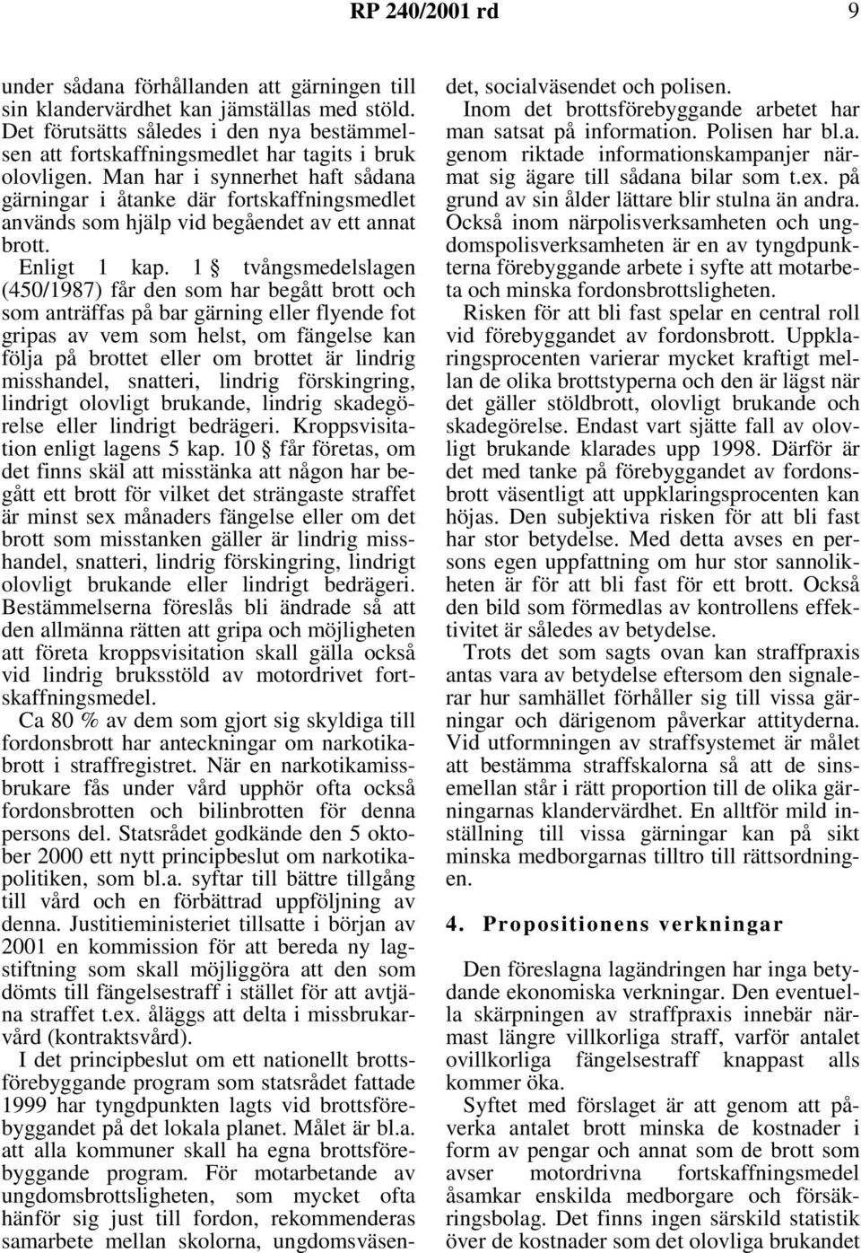 Man har i synnerhet haft sådana gärningar i åtanke där fortskaffningsmedlet används som hjälp vid begåendet av ett annat brott. Enligt 1 kap.