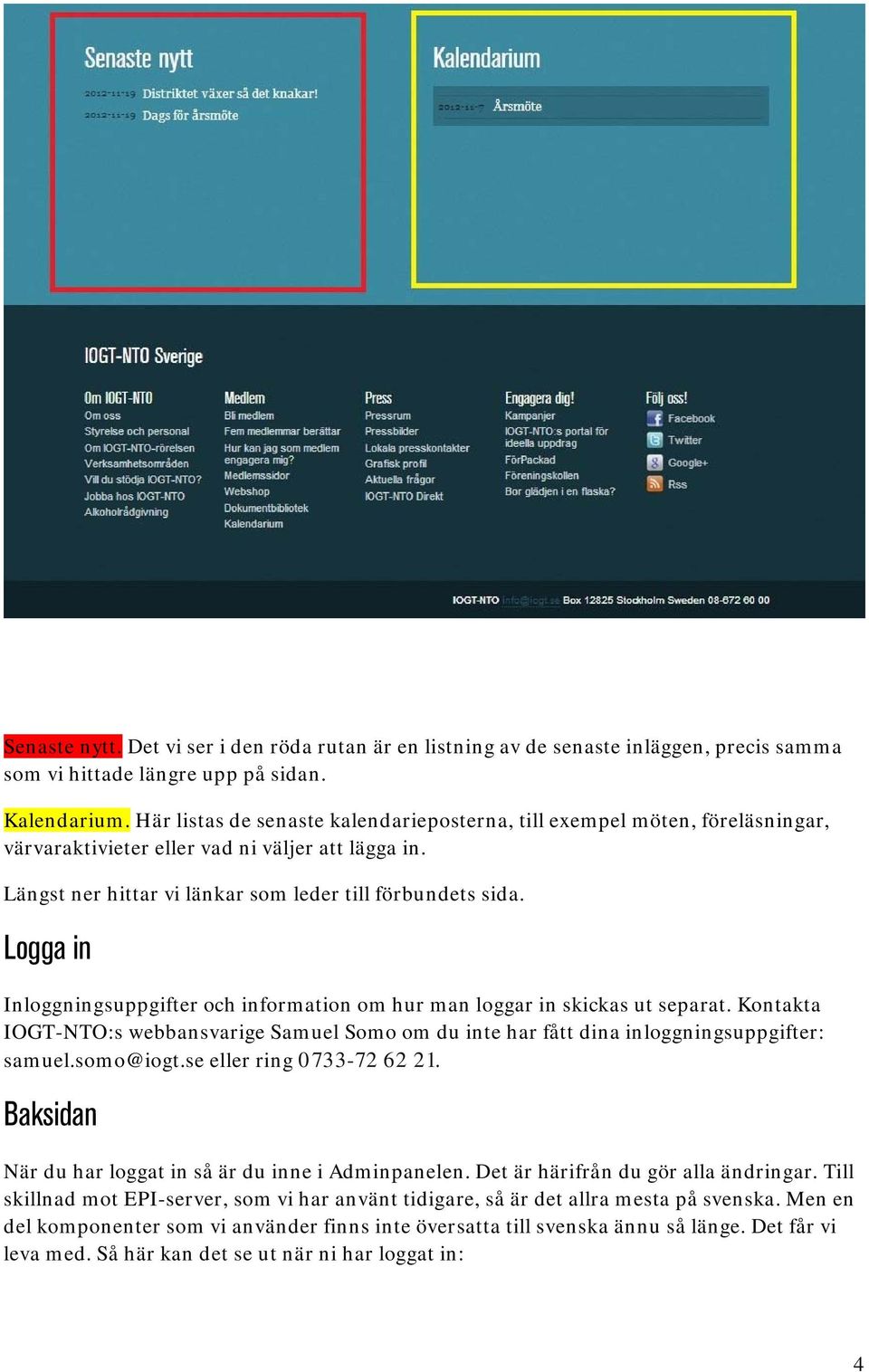 Logga in Inloggningsuppgifter och information om hur man loggar in skickas ut separat. Kontakta IOGT-NTO:s webbansvarige Samuel Somo om du inte har fått dina inloggningsuppgifter: samuel.somo@iogt.