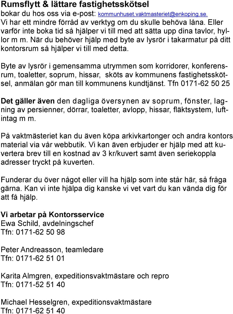 Byte av lysrör i gemensamma utrymmen som korridorer, konferensrum, toaletter, soprum, hissar, sköts av kommunens fastighetsskötsel, anmälan gör man till kommunens kundtjänst.