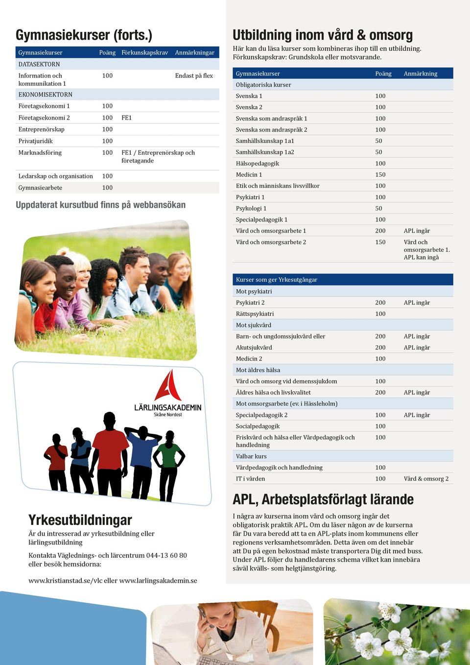 Privatjuridik 100 Marknadsföring 100 FE1 / Entreprenörskap och företagande Ledarskap och organisation 100 Gymnasiearbete 100 Uppdaterat kursutbud finns på webbansökan Utbildning inom vård & omsorg