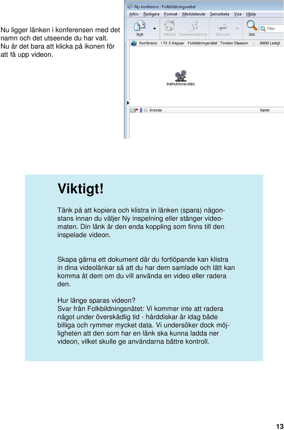 Skapa gärna ett dokument där du fortlöpande kan klistra in dina videolänkar så att du har dem samlade och lätt kan komma åt dem om du vill använda en video eller radera den. Hur länge sparas videon?