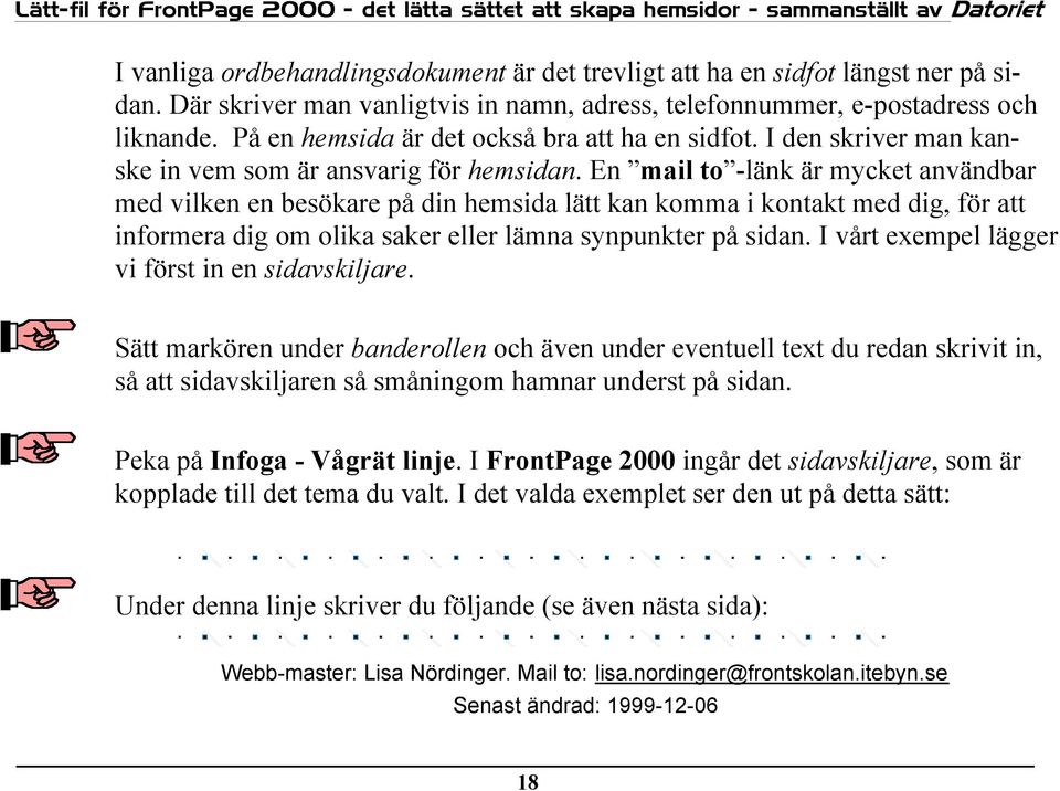 En mail to -länk är mycket användbar med vilken en besökare på din hemsida lätt kan komma i kontakt med dig, för att informera dig om olika saker eller lämna synpunkter på sidan.