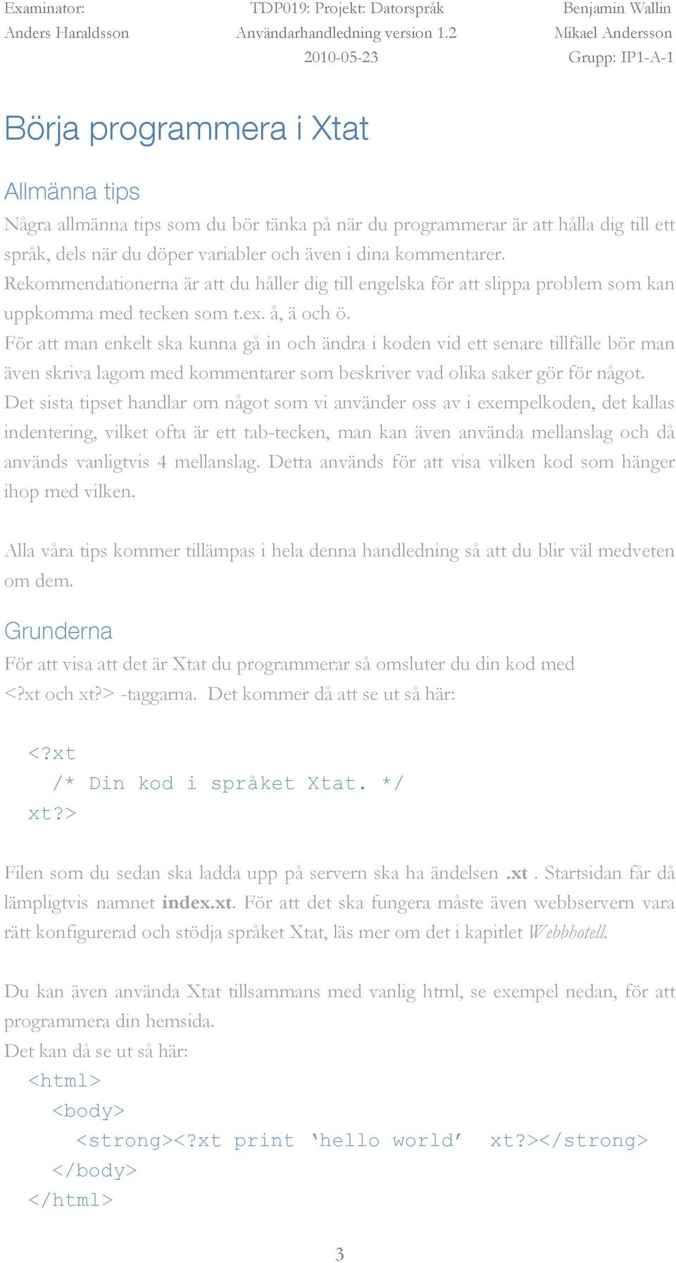 För att man enkelt ska kunna gå in och ändra i koden vid ett senare tillfälle bör man även skriva lagom med kommentarer som beskriver vad olika saker gör för något.