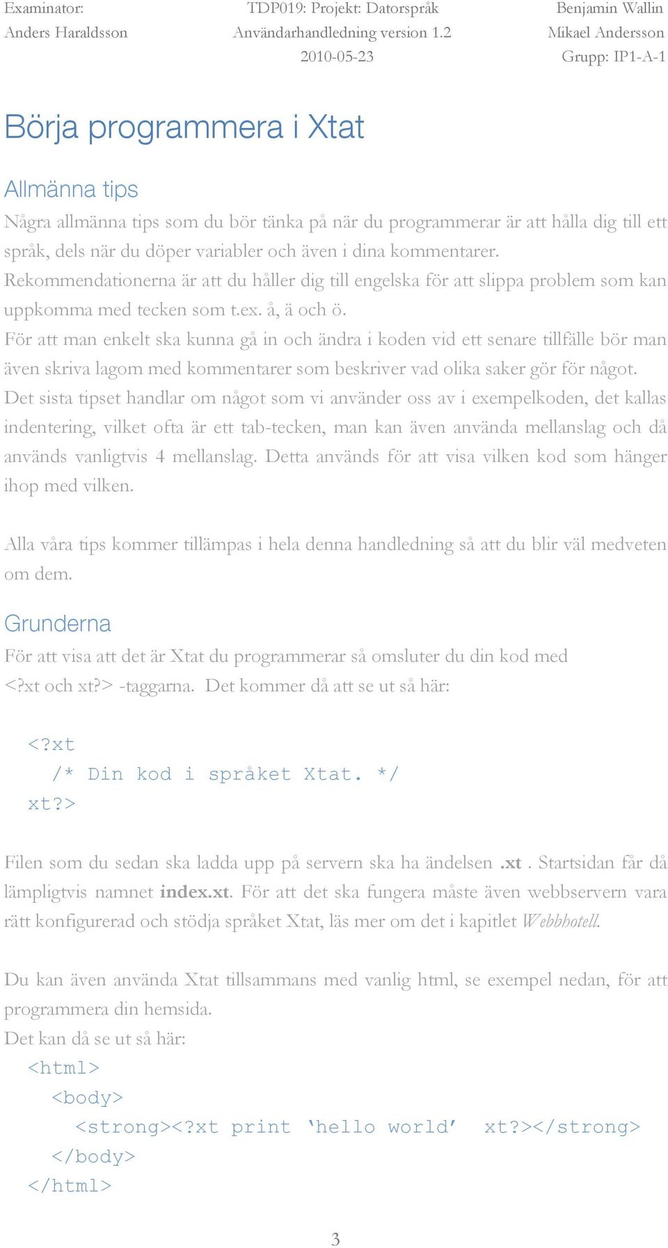 För att man enkelt ska kunna gå in och ändra i koden vid ett senare tillfälle bör man även skriva lagom med kommentarer som beskriver vad olika saker gör för något.