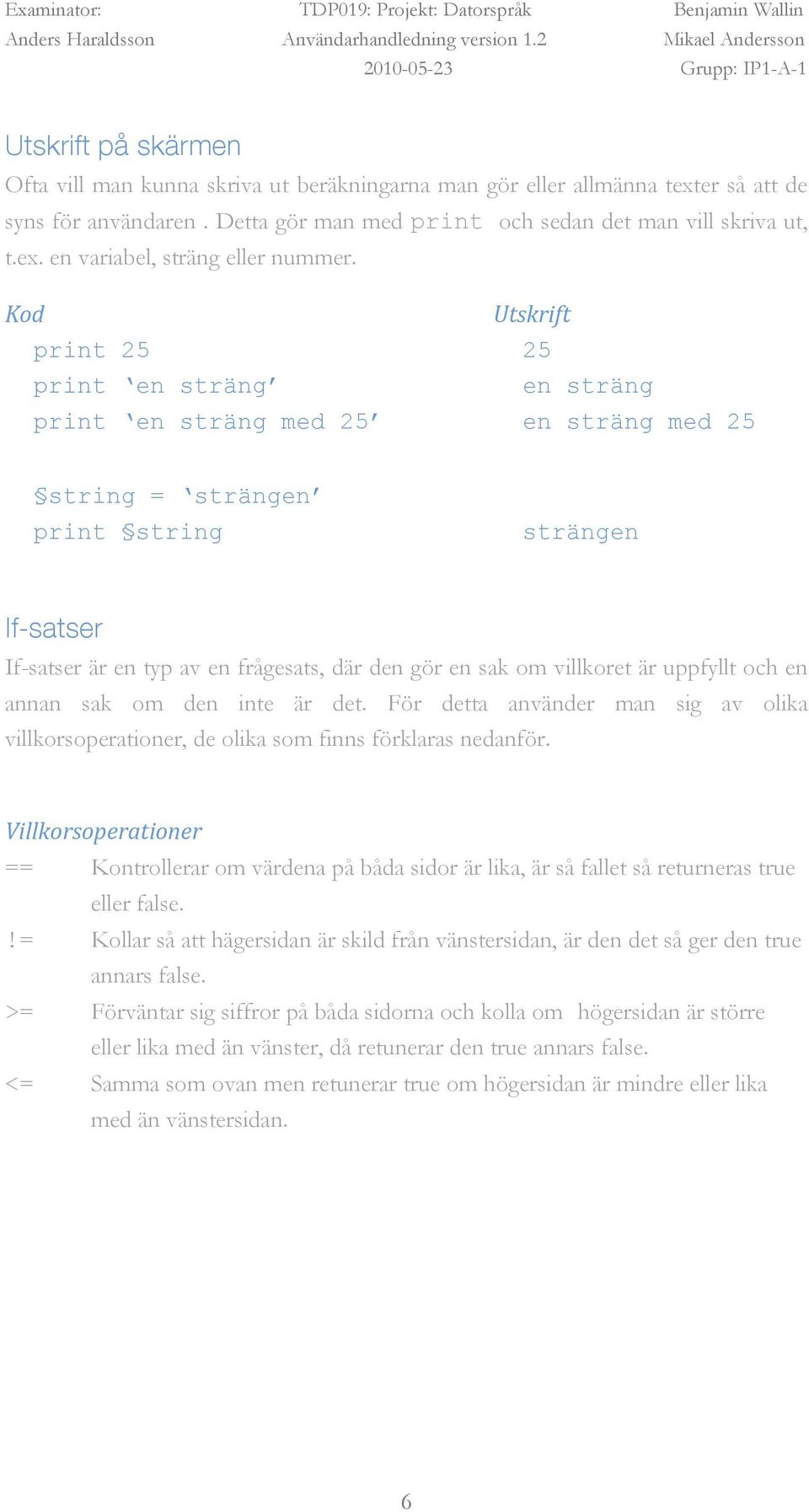 villkoret är uppfyllt och en annan sak om den inte är det. För detta använder man sig av olika villkorsoperationer, de olika som finns förklaras nedanför.