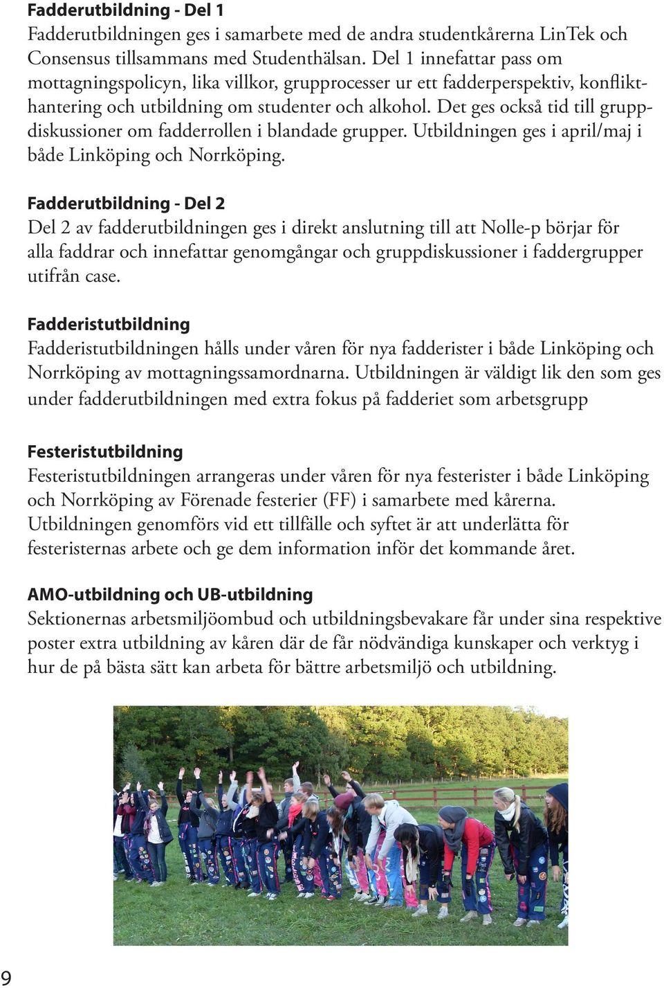 Det ges också tid till gruppdiskussioner om fadderrollen i blandade grupper. Utbildningen ges i april/maj i både Linköping och Norrköping.