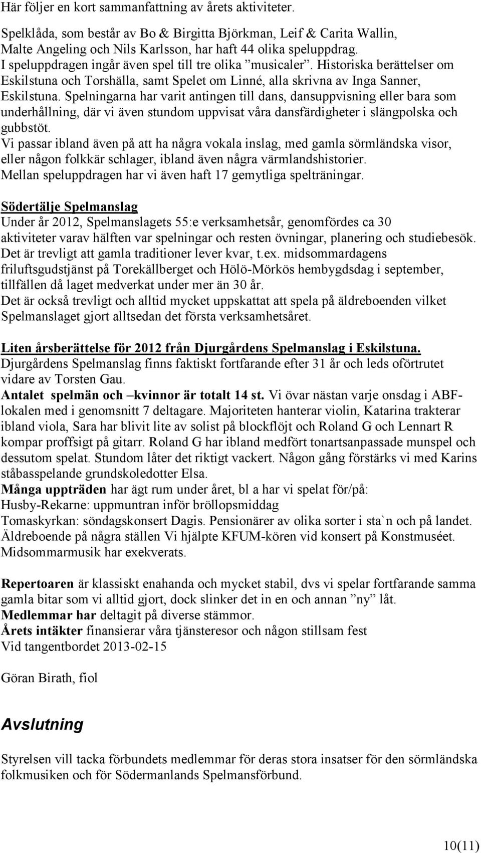 Spelningarna har varit antingen till dans, dansuppvisning eller bara som underhållning, där vi även stundom uppvisat våra dansfärdigheter i slängpolska och gubbstöt.