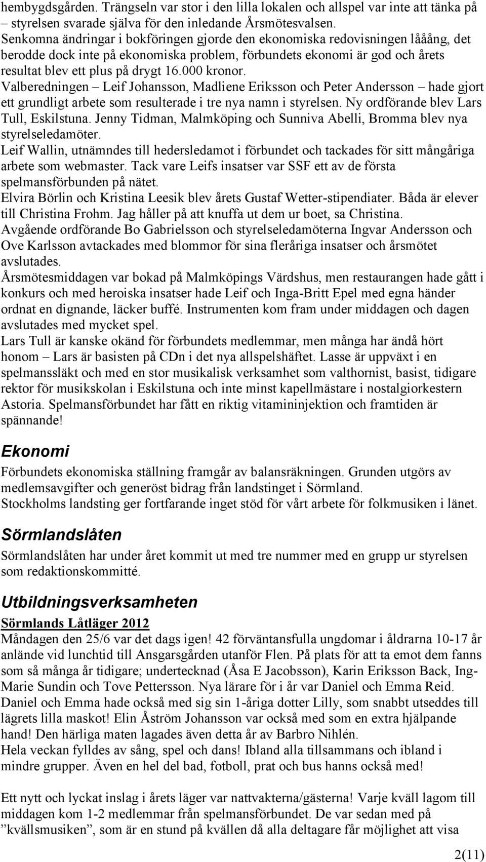 000 kronor. Valberedningen Leif Johansson, Madliene Eriksson och Peter Andersson hade gjort ett grundligt arbete som resulterade i tre nya namn i styrelsen. Ny ordförande blev Lars Tull, Eskilstuna.