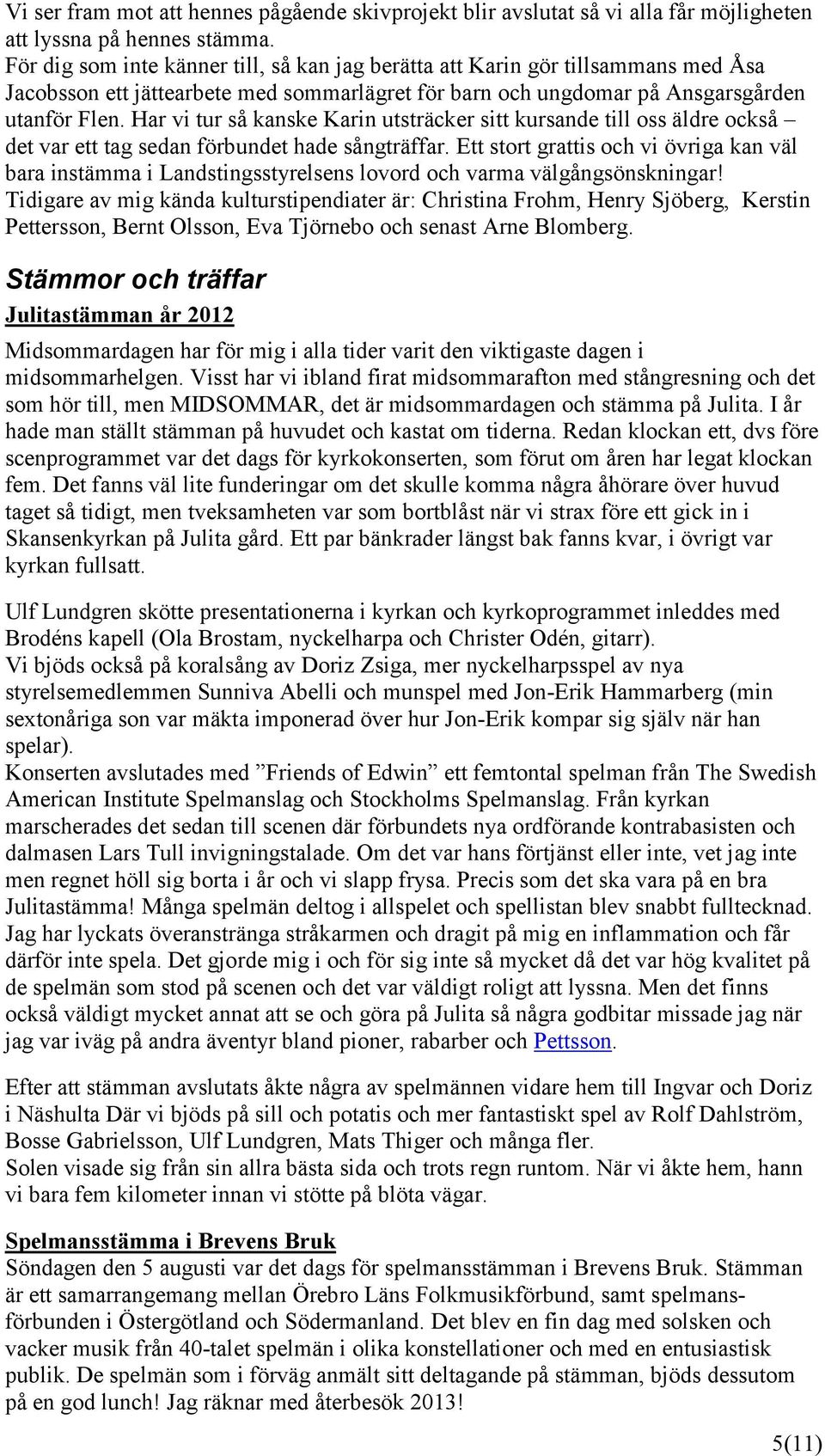 Har vi tur så kanske Karin utsträcker sitt kursande till oss äldre också det var ett tag sedan förbundet hade sångträffar.