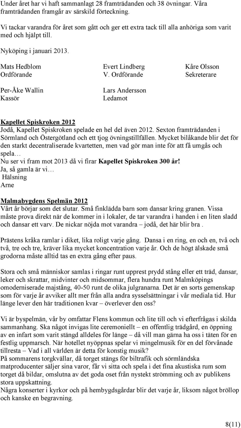 Ordförande Sekreterare Per-Åke Wallin Kassör Lars Andersson Ledamot Kapellet Spiskroken 2012 Jodå, Kapellet Spiskroken spelade en hel del även 2012.