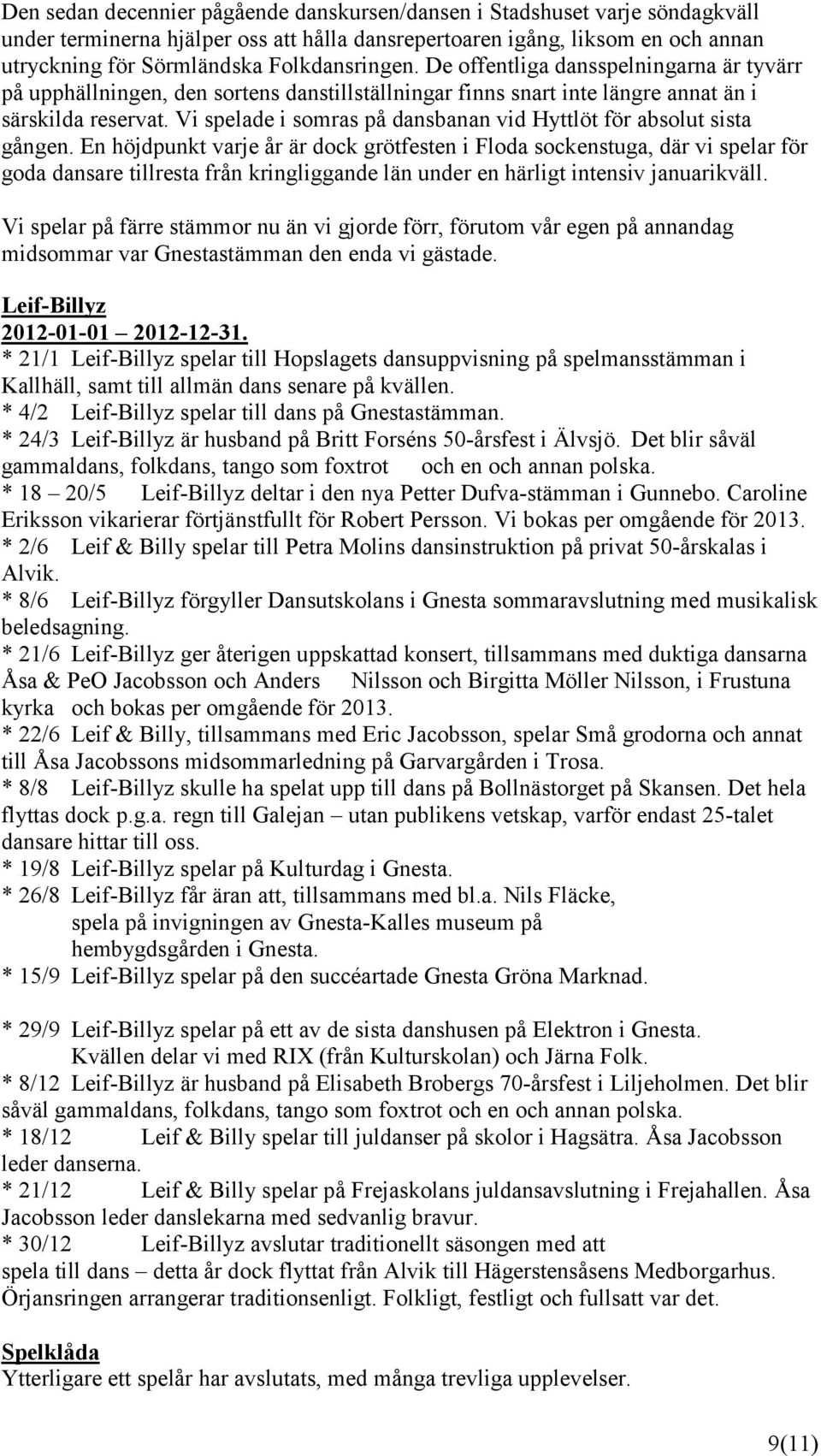 Vi spelade i somras på dansbanan vid Hyttlöt för absolut sista gången.