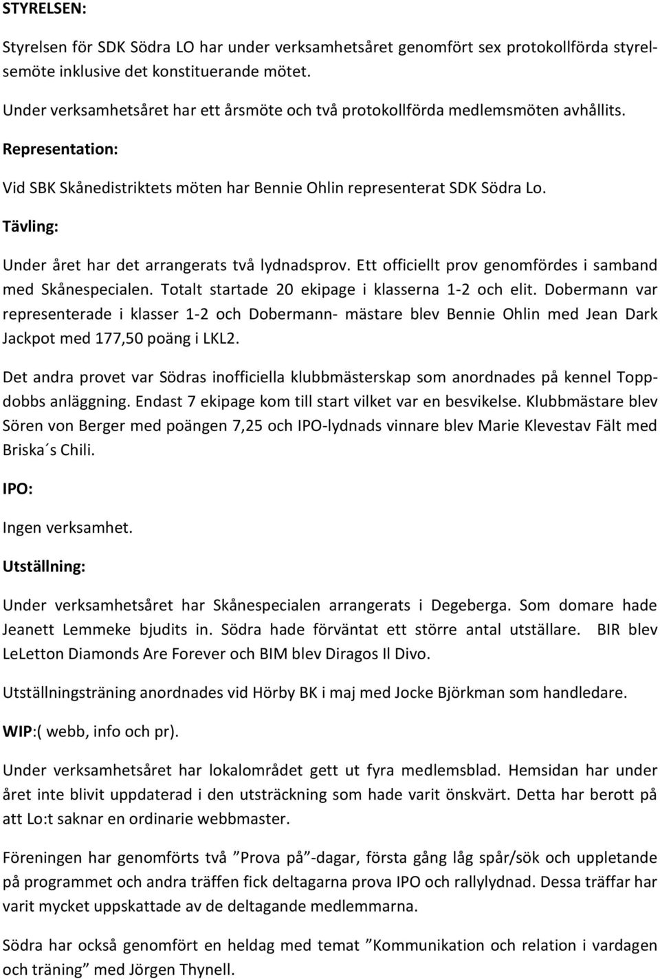 Tävling: Under året har det arrangerats två lydnadsprov. Ett officiellt prov genomfördes i samband med Skånespecialen. Totalt startade 20 ekipage i klasserna 1-2 och elit.