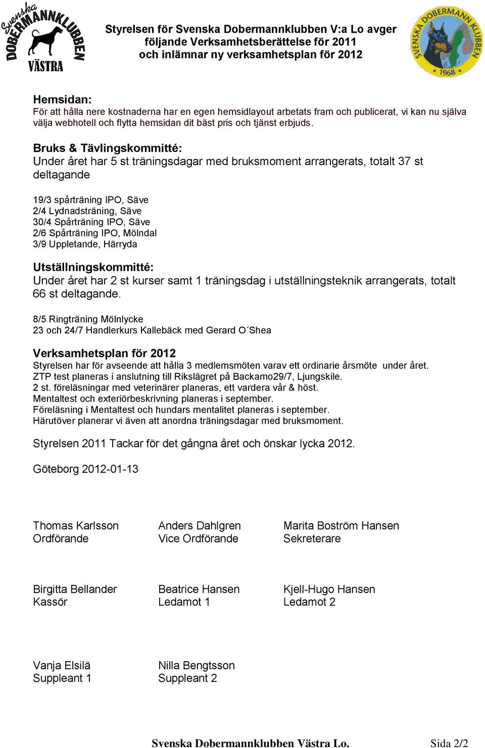 Bruks & Tävlingskommitté: Under året har 5 st träningsdagar med bruksmoment arrangerats, totalt 37 st deltagande 19/3 spårträning IPO, Säve 2/4 Lydnadsträning, Säve 30/4 Spårträning IPO, Säve 2/6