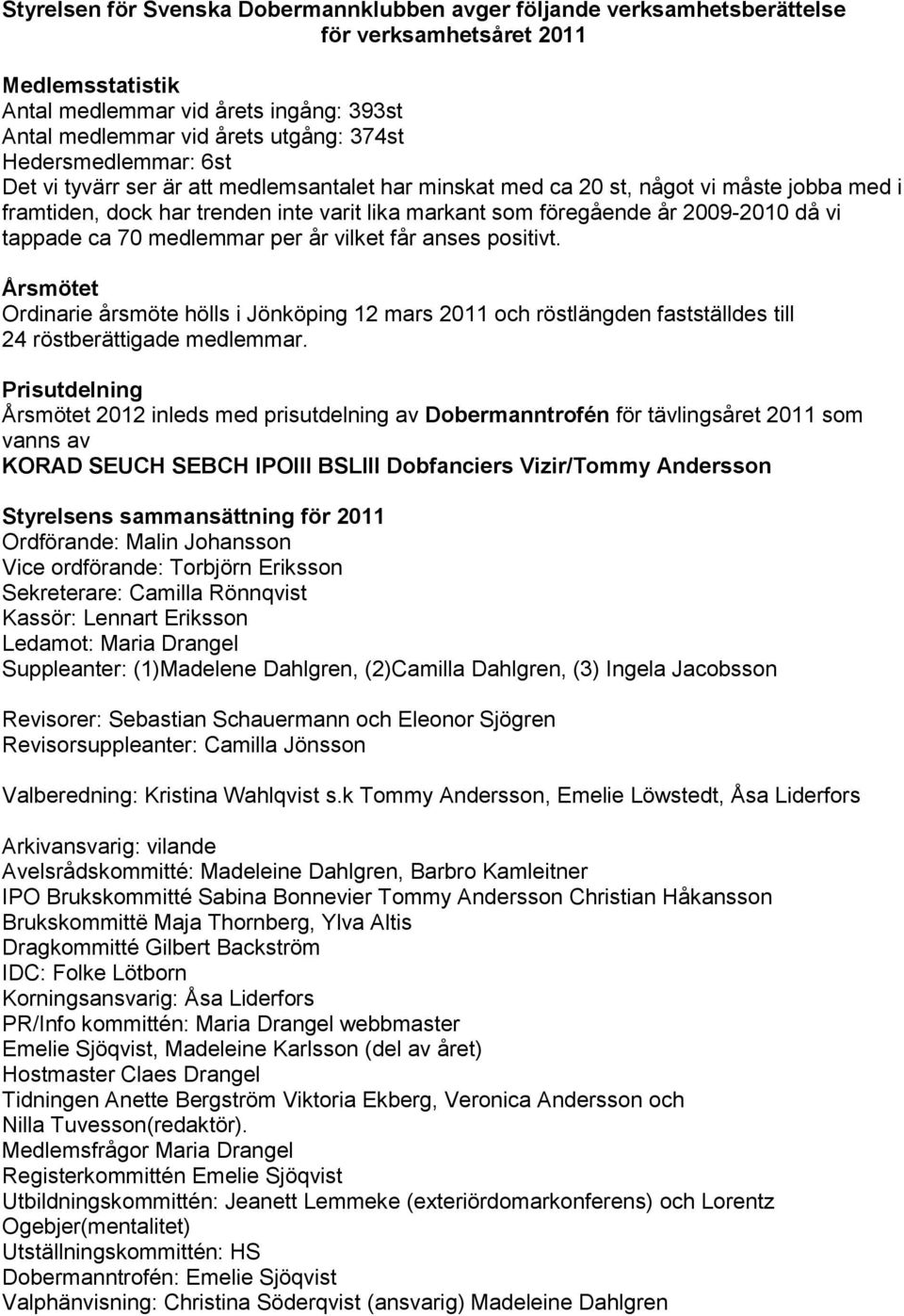 tappade ca 70 medlemmar per år vilket får anses positivt. Årsmötet Ordinarie årsmöte hölls i Jönköping 12 mars 2011 och röstlängden fastställdes till 24 röstberättigade medlemmar.