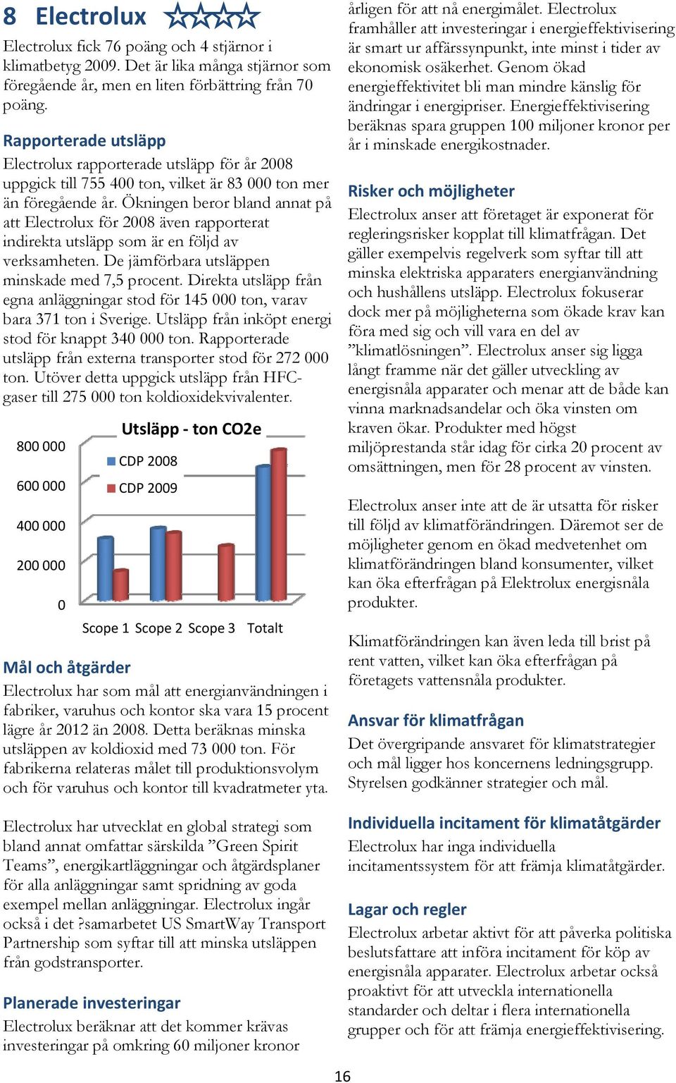 Ökningen beror bland annat på att Electrolux för 2008 även rapporterat indirekta utsläpp som är en följd av verksamheten. De jämförbara utsläppen minskade med 7,5 procent.