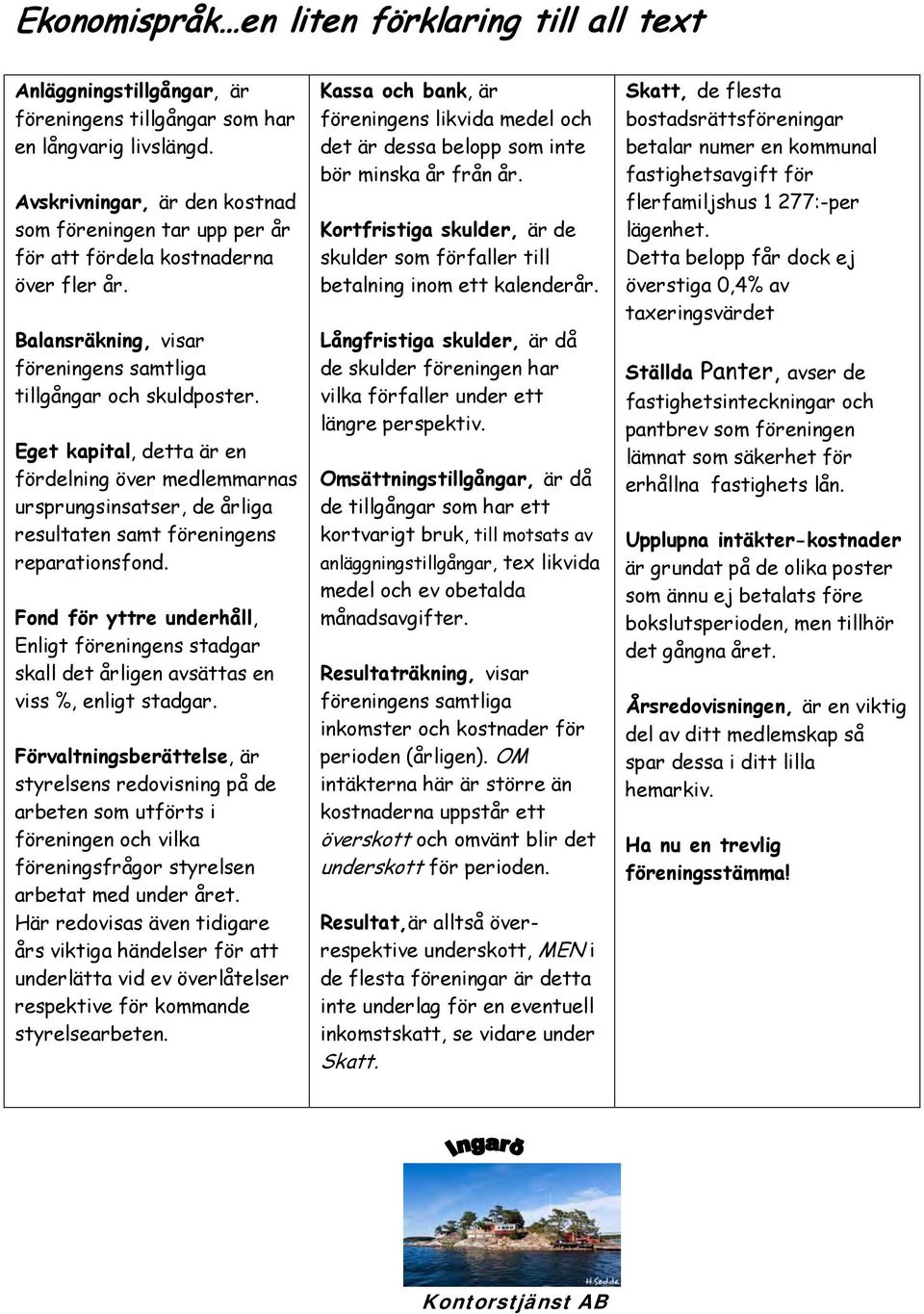 Eget kapital, detta är en fördelning över medlemmarnas ursprungsinsatser, de årliga resultaten samt föreningens reparationsfond.