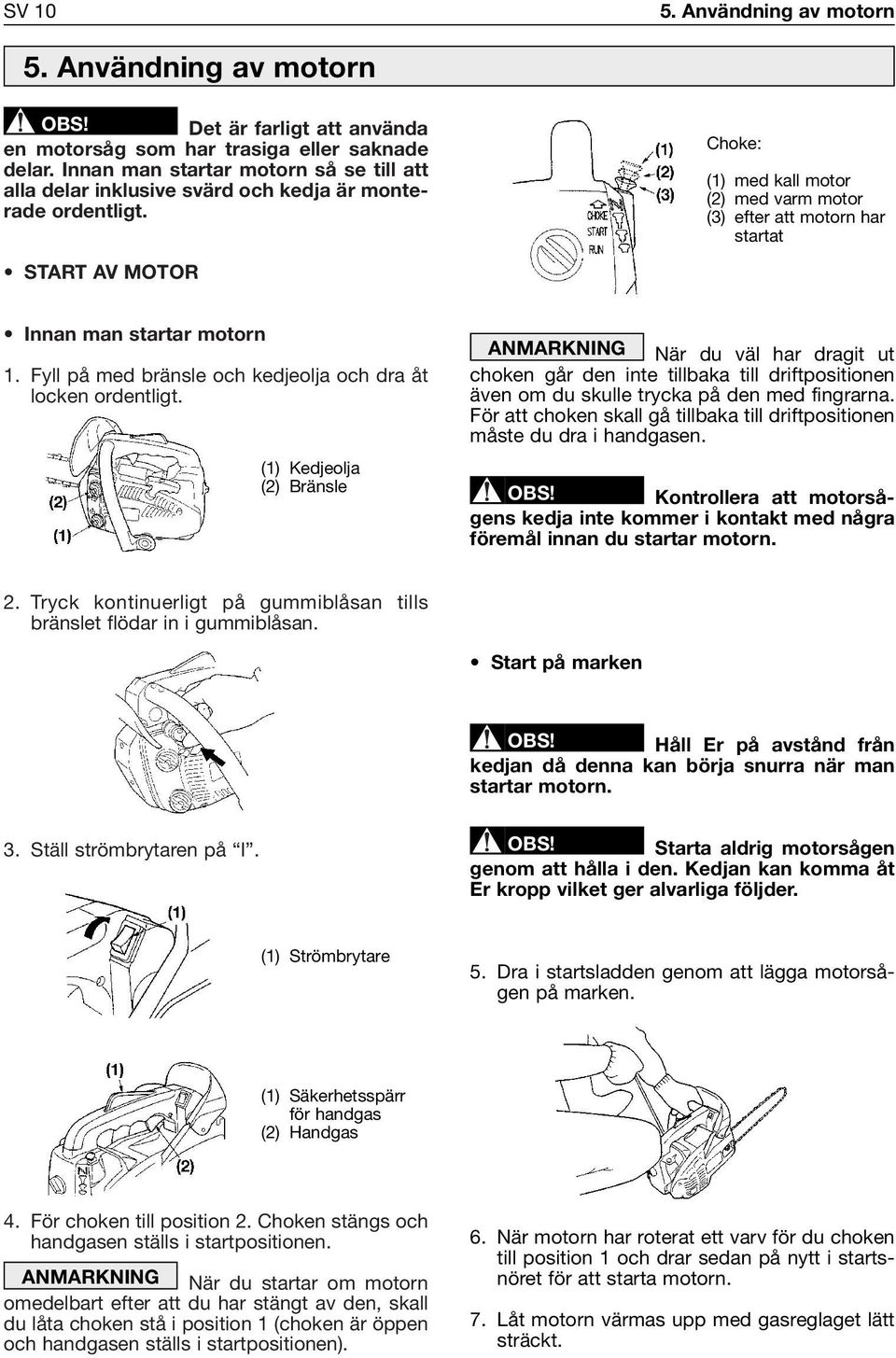 START AV MOTOR Choke: (1) med kall motor (2) med varm motor (3) efter att motorn har startat Innan man startar motorn 1. Fyll på med bränsle och kedjeolja och dra åt locken ordentligt.