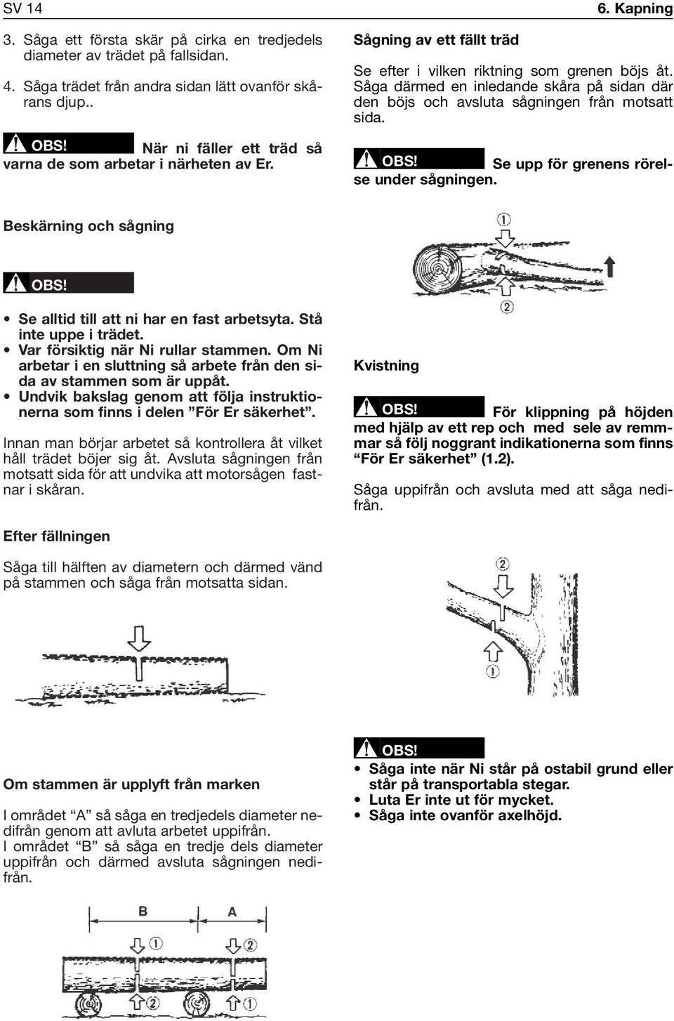 Såga därmed en inledande skåra på sidan där den böjs och avsluta sågningen från motsatt sida. Se upp för grenens rörelse under sågningen.