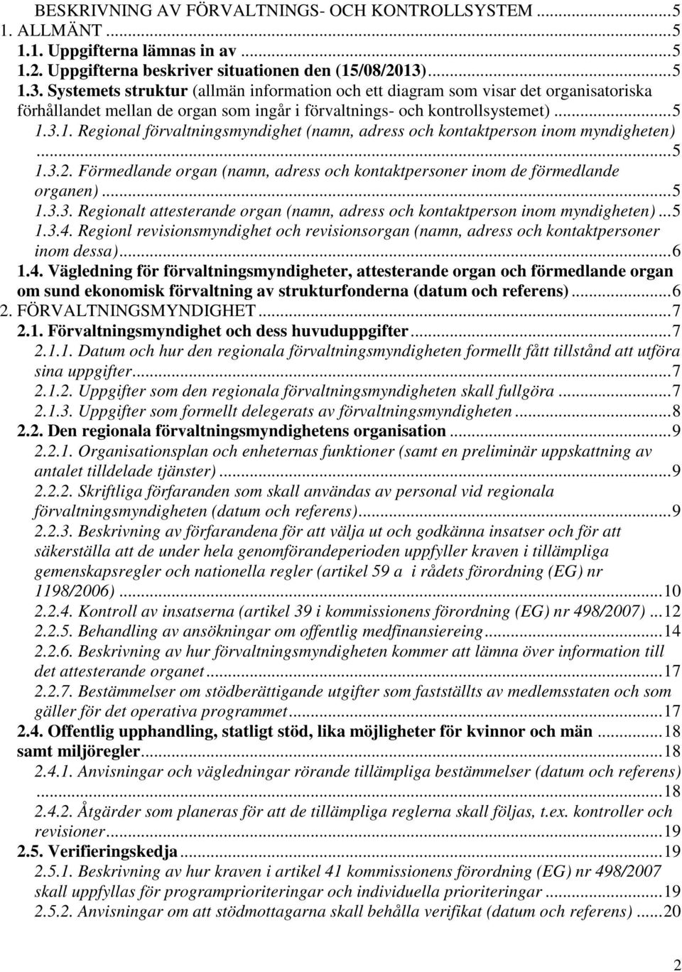 .. 5 1.3.2. Förmedlande organ (namn, adress och kontaktpersoner inom de förmedlande organen)... 5 1.3.3. Regionalt attesterande organ (namn, adress och kontaktperson inom myndigheten)... 5 1.3.4.