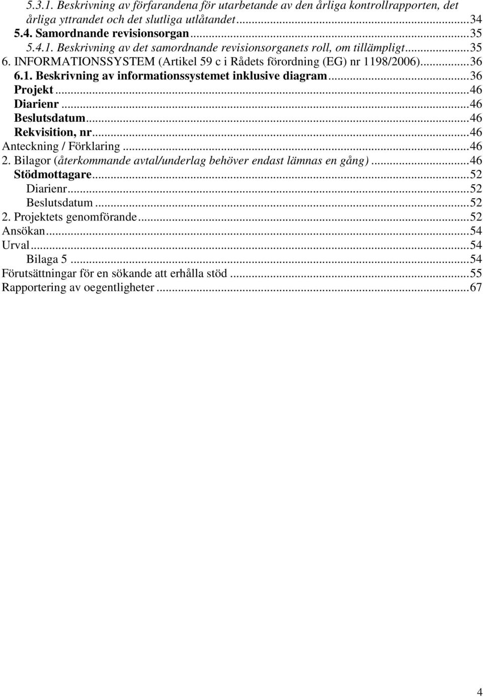 .. 46 Rekvisition, nr... 46 Anteckning / Förklaring... 46 2. Bilagor (återkommande avtal/underlag behöver endast lämnas en gång)... 46 Stödmottagare... 52 Diarienr... 52 Beslutsdatum... 52 2.