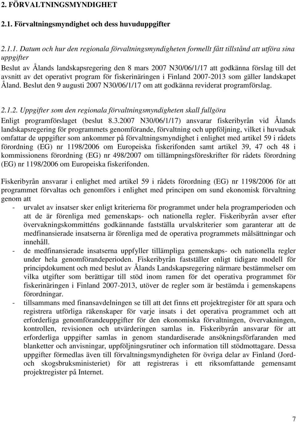 1. Datum och hur den regionala förvaltningsmyndigheten formellt fått tillstånd att utföra sina uppgifter Beslut av Ålands landskapsregering den 8 mars 2007 N30/06/1/17 att godkänna förslag till det