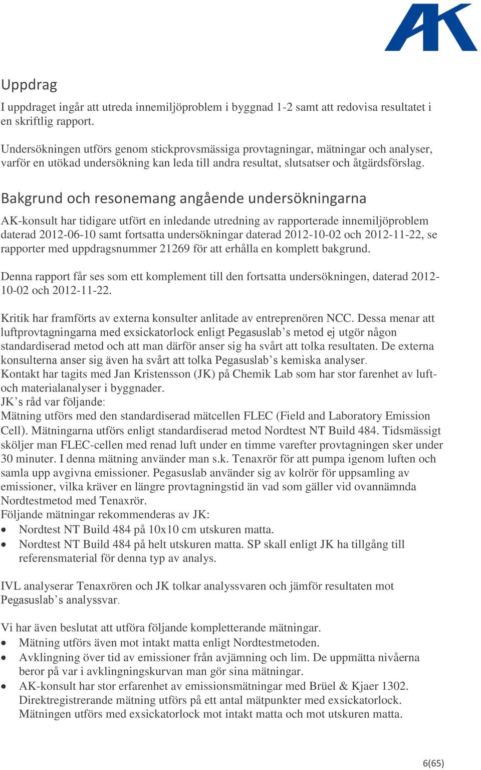 Bakgrund och resonemang angående undersökningarna AK-konsult har tidigare utfört en inledande utredning av rapporterade innemiljöproblem daterad 2012-06-10 samt fortsatta undersökningar daterad