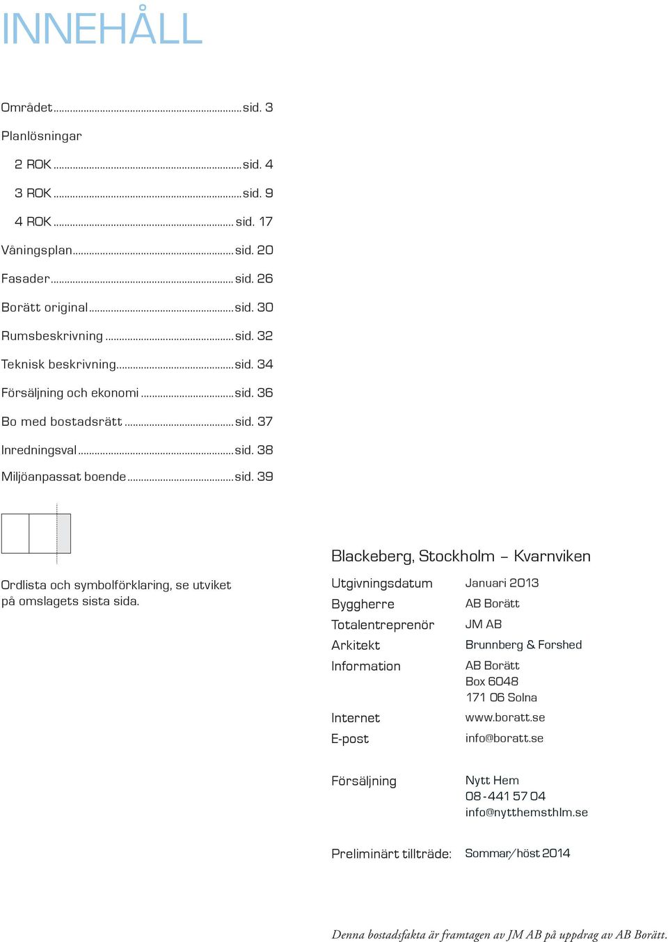 Utgivningsdatum Januari Byggherre Totalentreprenör Arkitekt Information Internet E-post AB Borätt JM AB Brunnberg & Forshed AB Borätt Box 68 7 6 Solna www.boratt.se info@boratt.