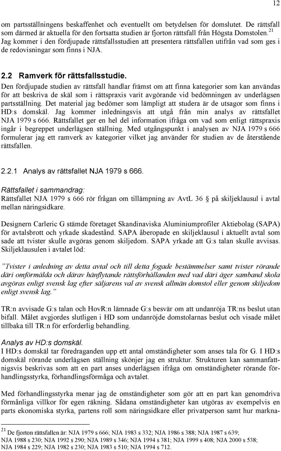 Den fördjupade studien av rättsfall handlar främst om att finna kategorier som kan användas för att beskriva de skäl som i rättspraxis varit avgörande vid bedömningen av underlägsen partsställning.