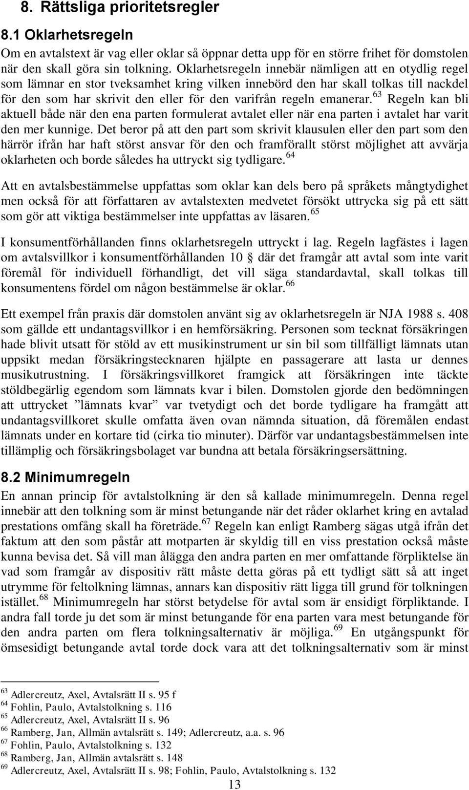 emanerar. 63 Regeln kan bli aktuell både när den ena parten formulerat avtalet eller när ena parten i avtalet har varit den mer kunnige.