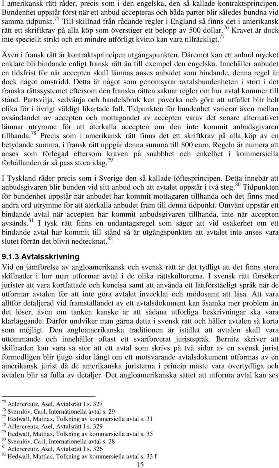 76 Kravet är dock inte speciellt strikt och ett mindre utförligt kvitto kan vara tillräckligt. 77 Även i fransk rätt är kontraktsprincipen utgångspunkten.