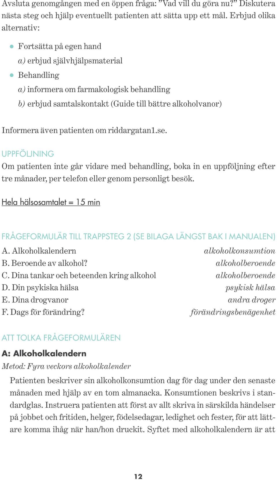 även patienten om riddargatan1.se. UPPFÖLJNING Om patienten inte går vidare med behandling, boka in en uppföljning efter tre månader, per telefon eller genom personligt besök.