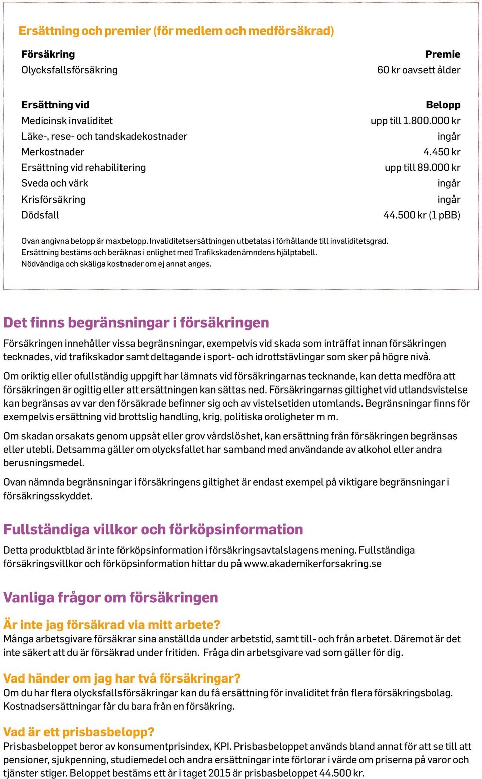 500 kr (1 pbb) Ovan angivna belopp är maxbelopp. Invaliditetsersättningen utbetalas i förhållande till invaliditetsgrad. Ersättning bestäms och beräknas i enlighet med Trafikskadenämndens hjälptabell.