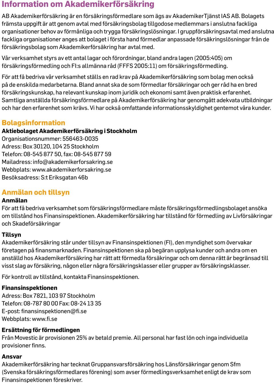 I gruppförsäkringsavtal med anslutna fackliga organisationer anges att bolaget i första hand förmedlar anpassade försäkringslösningar från de försäkringsbolag som Akademikerförsäkring har avtal med.