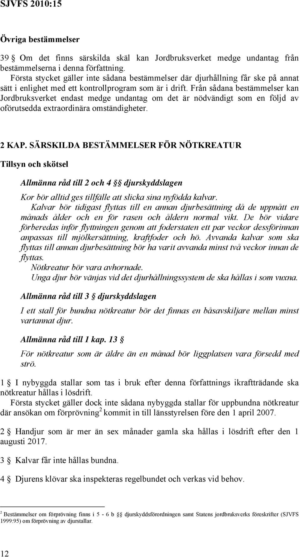 Från sådana bestämmelser kan Jordbruksverket endast medge undantag om det är nödvändigt som en följd av oförutsedda extraordinära omständigheter. 2 KAP.