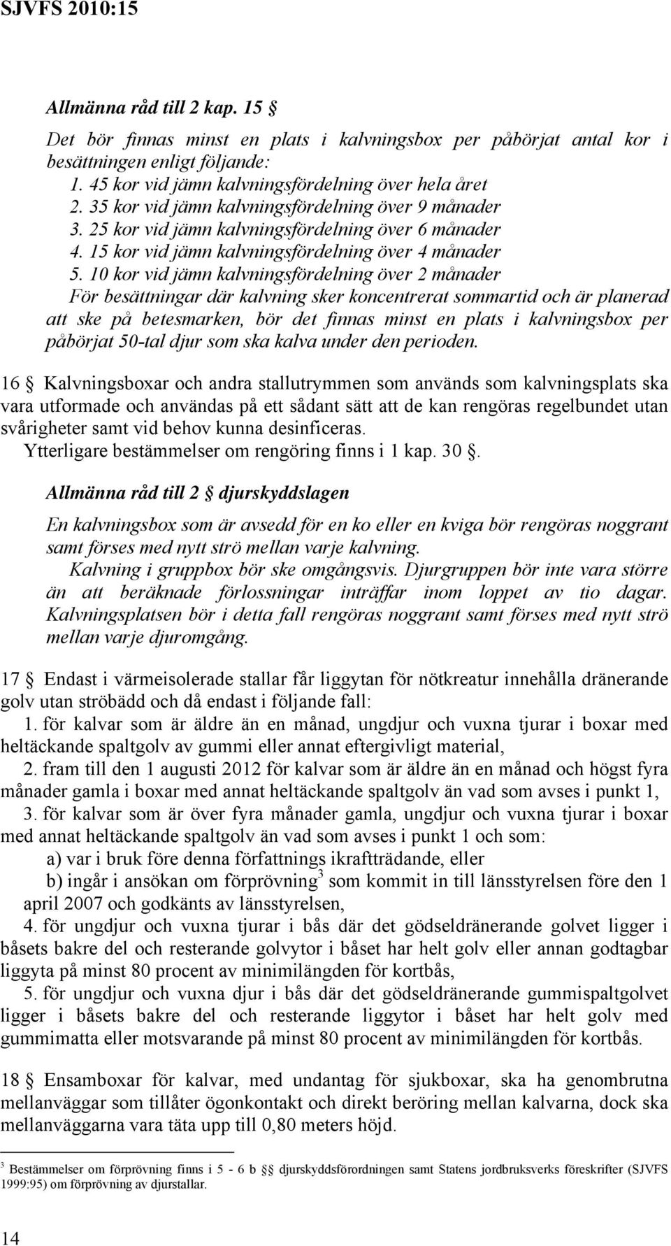 10 kor vid jämn kalvningsfördelning över 2 månader För besättningar där kalvning sker koncentrerat sommartid och är planerad att ske på betesmarken, bör det finnas minst en plats i kalvningsbox per