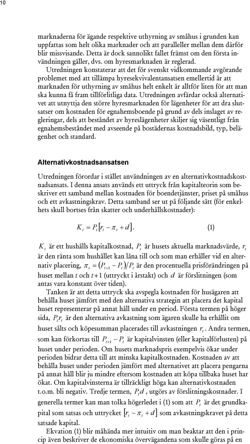 Uredningen konsaerar a de för svensk vidkommande avgörande probleme med a illämpa hyresekvivalenansasen emellerid är a marknaden för uhyrning av småhus hel enkel är allför lien för a man ska kunna få