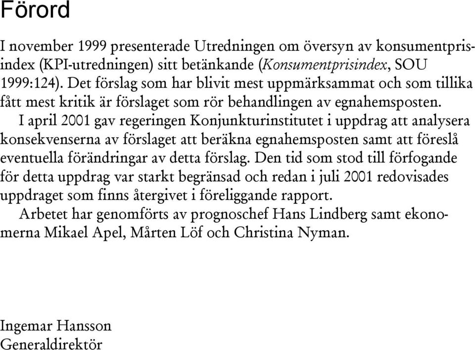 I april 21 gav regeringen Konjunkurinsiue i uppdrag a analysera konsekvenserna av förslage a beräkna egnahemsposen sam a föreslå evenuella förändringar av dea förslag.