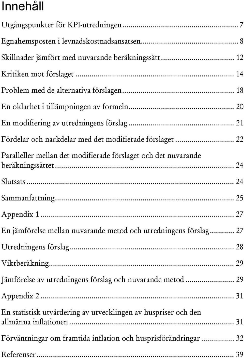 .. 22 Paralleller mellan de modifierade förslage och de nuvarande beräkningssäe... 24 Slusas... 24 Sammanfaning... 25 Appendix 1... 27 En jämförelse mellan nuvarande meod och uredningens förslag.