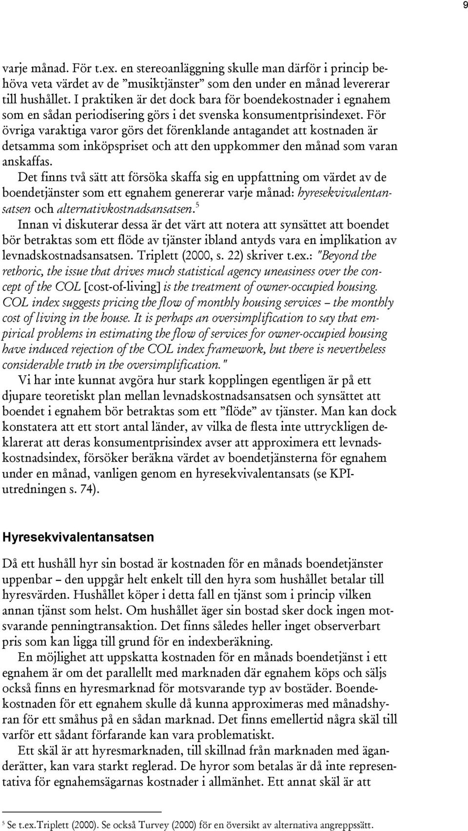 För övriga varakiga varor görs de förenklande anagande a kosnaden är desamma som inköpsprise och a den uppkommer den månad som varan anskaffas.