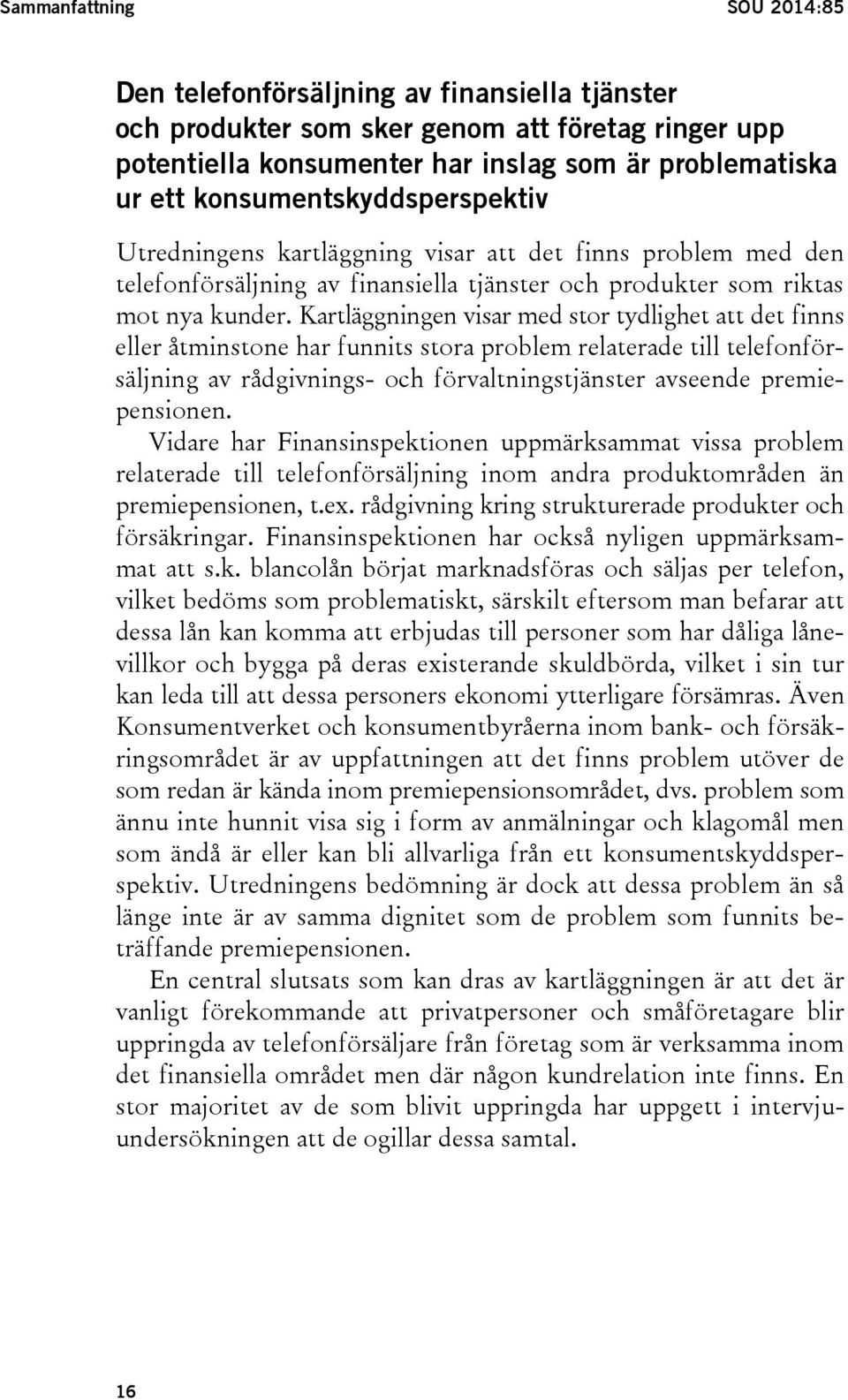 Kartläggningen visar med stor tydlighet att det finns eller åtminstone har funnits stora problem relaterade till telefonförsäljning av rådgivnings- och förvaltningstjänster avseende premiepensionen.